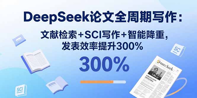 DeepSeek论文全周期写作：文献检索+SCI写作+智能降重，发表效率提升300%-九源吧