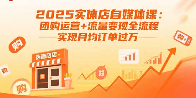 2025实体店自媒体课：团购运营+流量变现全流程，实现月均订单过万-九源吧