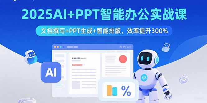 2025AI+PPT智能办公实战课：文档撰写+PPT生成+智能排版，效率提升300%-九源吧