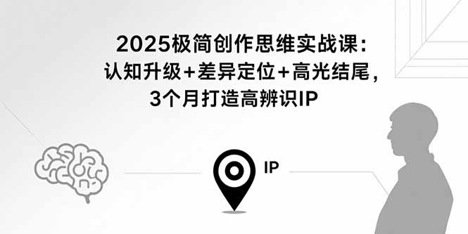 2025极简创作思维实战课：认知升级+差异定位+高光结尾，3个月打造高辨识IP-九源吧