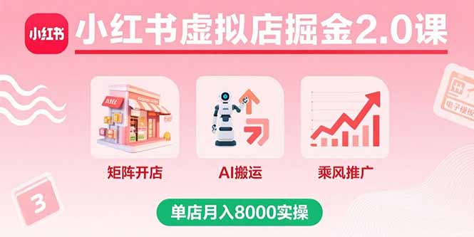 小红书虚拟店掘金2.0课，矩阵开店+AI搬运+乘风推广，单店月入8000实操-九源吧
