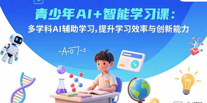 青少年AI+智能学习课：多学科AI辅助学习，提升学习效率与创新能力-九源吧