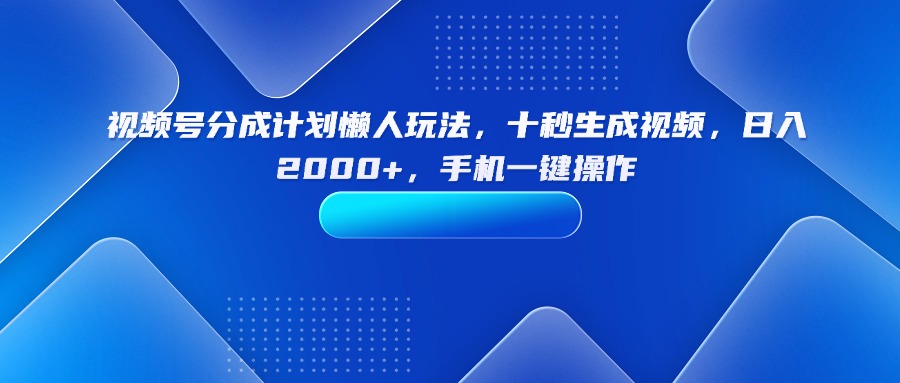 视频号分成计划懒人玩法，十秒生成视频，日入2000+，手机一键操作-九源吧
