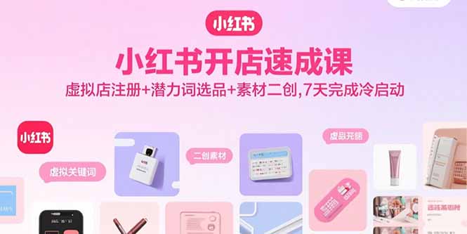 小红书开店速成课，虚拟店注册+潜力词选品+素材二创，7天完成冷启动-九源吧