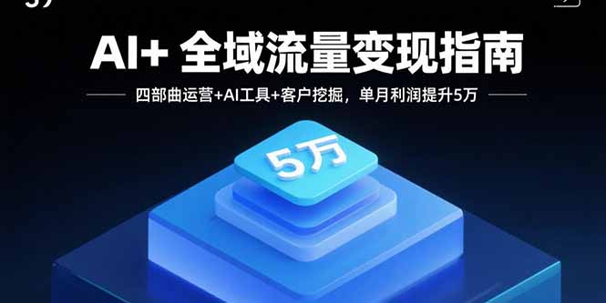 AI+全域流量变现指南，四部曲运营+AI工具+客户挖掘，单月利润提升5万-九源吧