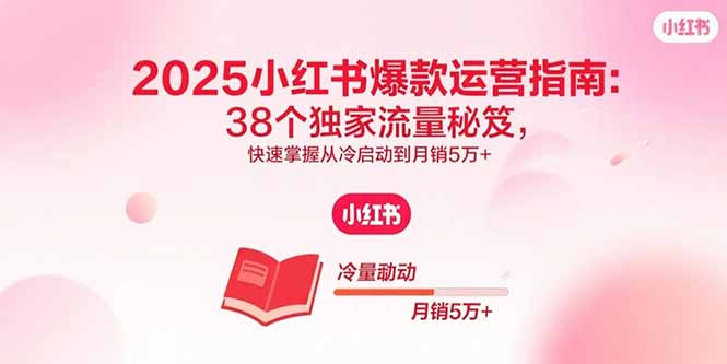 2025小红书爆款运营指南：38个独家流量秘笈，快速掌握从冷启动到月销5万+-九源吧