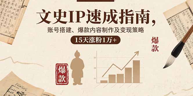 文史IP速成指南，账号搭建、爆款内容制作及变现策略，15天涨粉1万+-九源吧