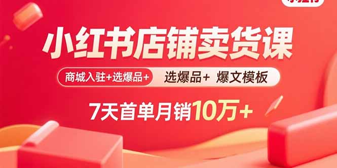 小红书店铺卖货课：商城入驻+选爆品+爆文模板，7天首单月销10万+-九源吧