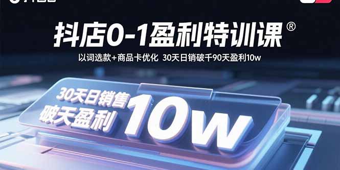 抖店0-1盈利特训课：以词选款+商品卡优化 30天日销破千90天盈利10w-九源吧