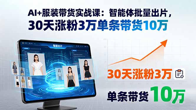 AI+服装带货实战课：智能体批量出片，30天涨粉3万单条带货10万-九源吧