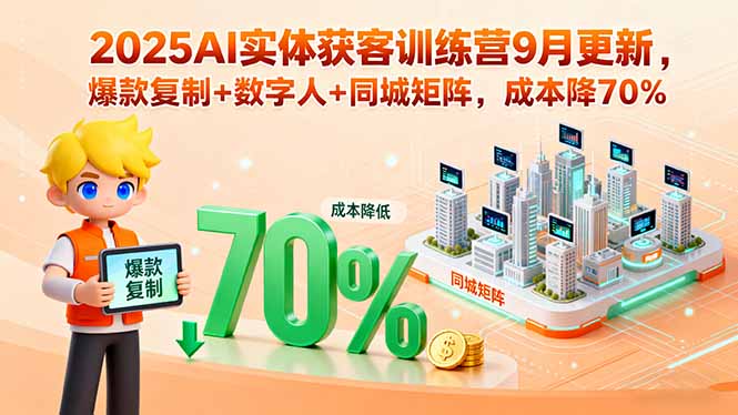 2025AI实体获客训练营9月更新，爆款复制+数字人+同城矩阵，成本降70%-九源吧