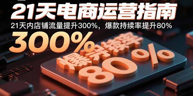 21天电商运营指南：21天内店铺流量提升300%，爆款持续率提升80%-九源吧