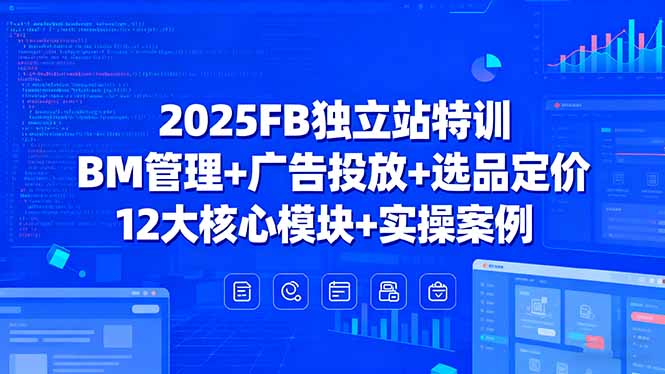 2025FB独立站特训，BM管理+广告投放+选品定价，12大核心模块+实操案例-九源吧