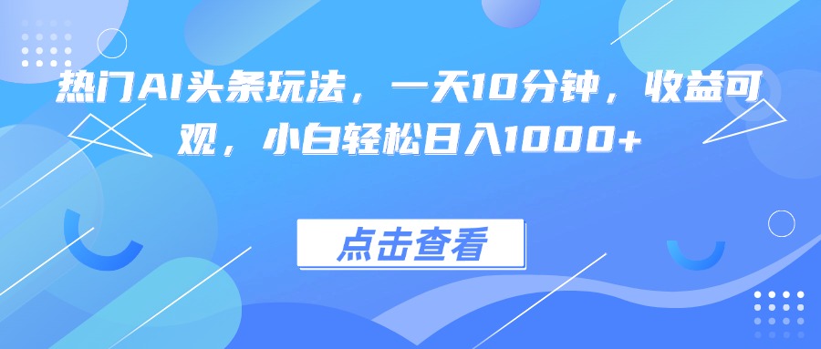热门AI头条玩法，一天10分钟，收益可观，小白轻松日入1000+-九源吧