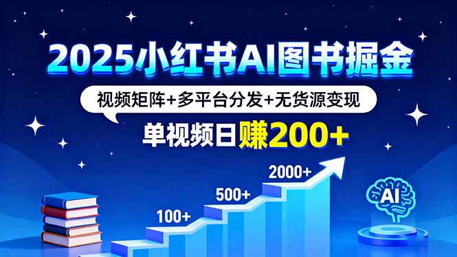 2025小红书AI图书掘金，视频矩阵+多平台分发+无货源变现，单视频日赚200+-九源吧