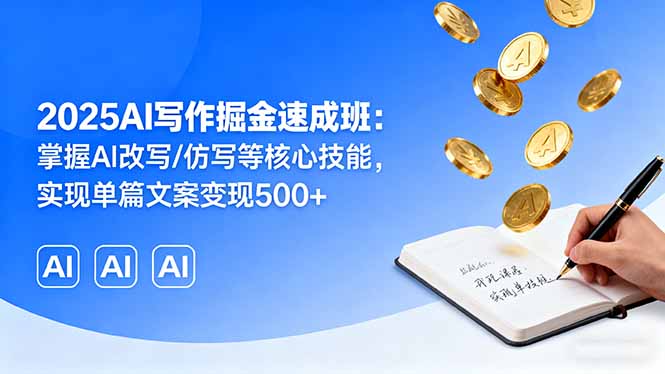 2025AI写作掘金速成班：掌握AI改写/仿写等核心技能，实现单篇文案变现500+-九源吧