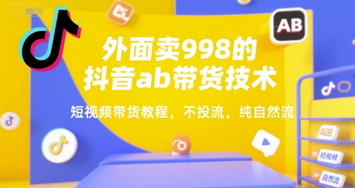 外面卖998的抖音ab带货技术，短视频带货教程，不投流，纯自然流-九源吧