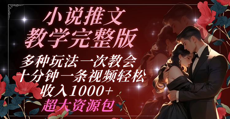 小说推文教学完整版 多种玩法一次教会 十分钟一条视频轻松收入1000+ 超大资源包-九源吧网赚学院