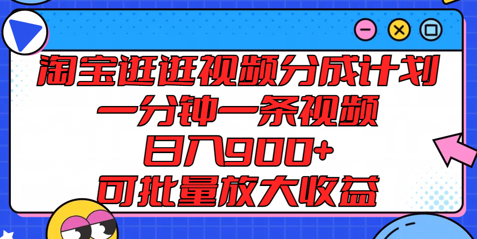 淘宝逛逛视频分成计划，一分钟一条视频， 日入900+，可批量放大收益-九源吧网赚学院