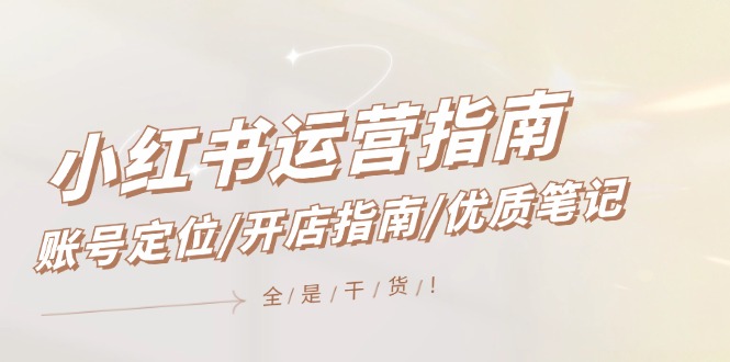 小红书运营指南，账号定位/开店指南/优质笔记/没有套路，全是经验-九源吧网赚学院