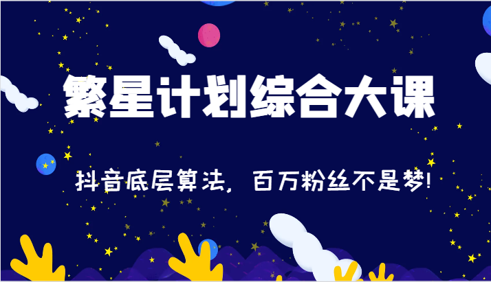 2024繁星计划综合大课：抖音底层算法，百万粉丝不是梦!（77节）-九源吧网赚学院