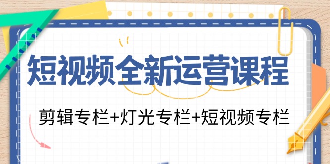 短视频全新运营课程：剪辑专栏+灯光专栏+短视频专栏（23节课）-九源吧网赚学院