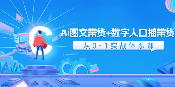 Ai图文带货+数字人口播带货，从0-1实战体系课（43节）-九源吧网赚学院