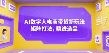 AI数字人电商带货新玩法，矩阵打法，精进选品-九源吧网赚学院