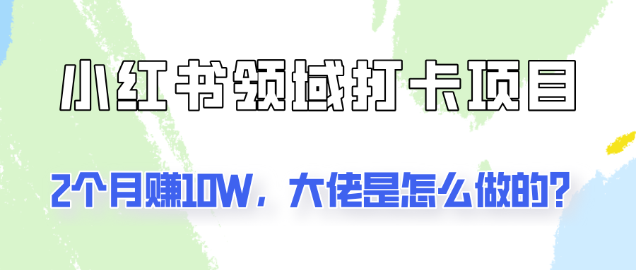 通过小红书领域打卡项目2个月赚10W，大佬是怎么做的？-九源吧网赚学院