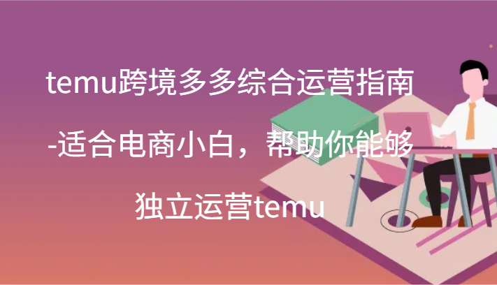 temu跨境多多综合运营指南-适合电商小白，帮助你能够独立运营temu(44节)-九源吧网赚学院