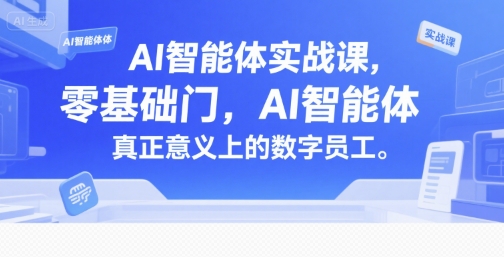 AI智能体实战课，零基础入门，AI智能体真正意义上的数字员工-九源吧网赚学院