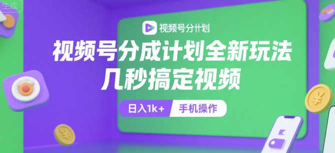视频号分成计划全新玩法，几秒搞定视频，日入1k+，手机操作【揭秘】-九源吧网赚学院