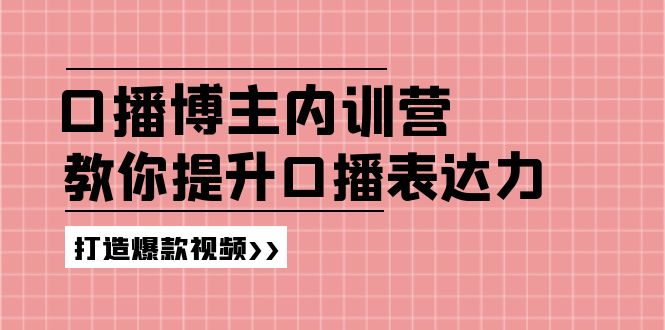 高级口播博主内训营：百万粉丝博主教你提升口播表达力，打造爆款视频-九源吧网赚学院
