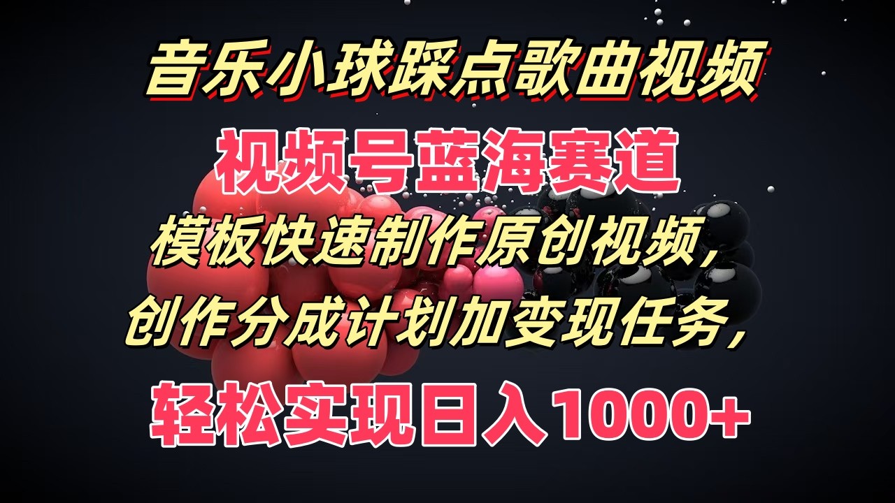 音乐小球踩点歌曲视频，视频号蓝海赛道，模板快速制作原创视频，分成计划加变现任务-九源吧网赚学院