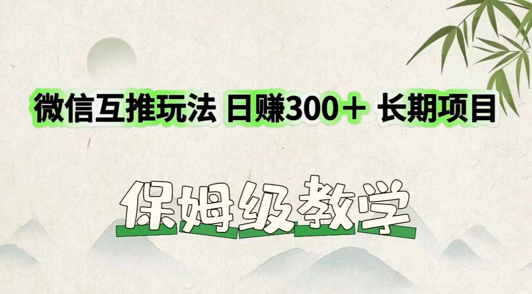 微信互推玩法 日赚300＋长期项目 保姆级教学-九源吧网赚学院