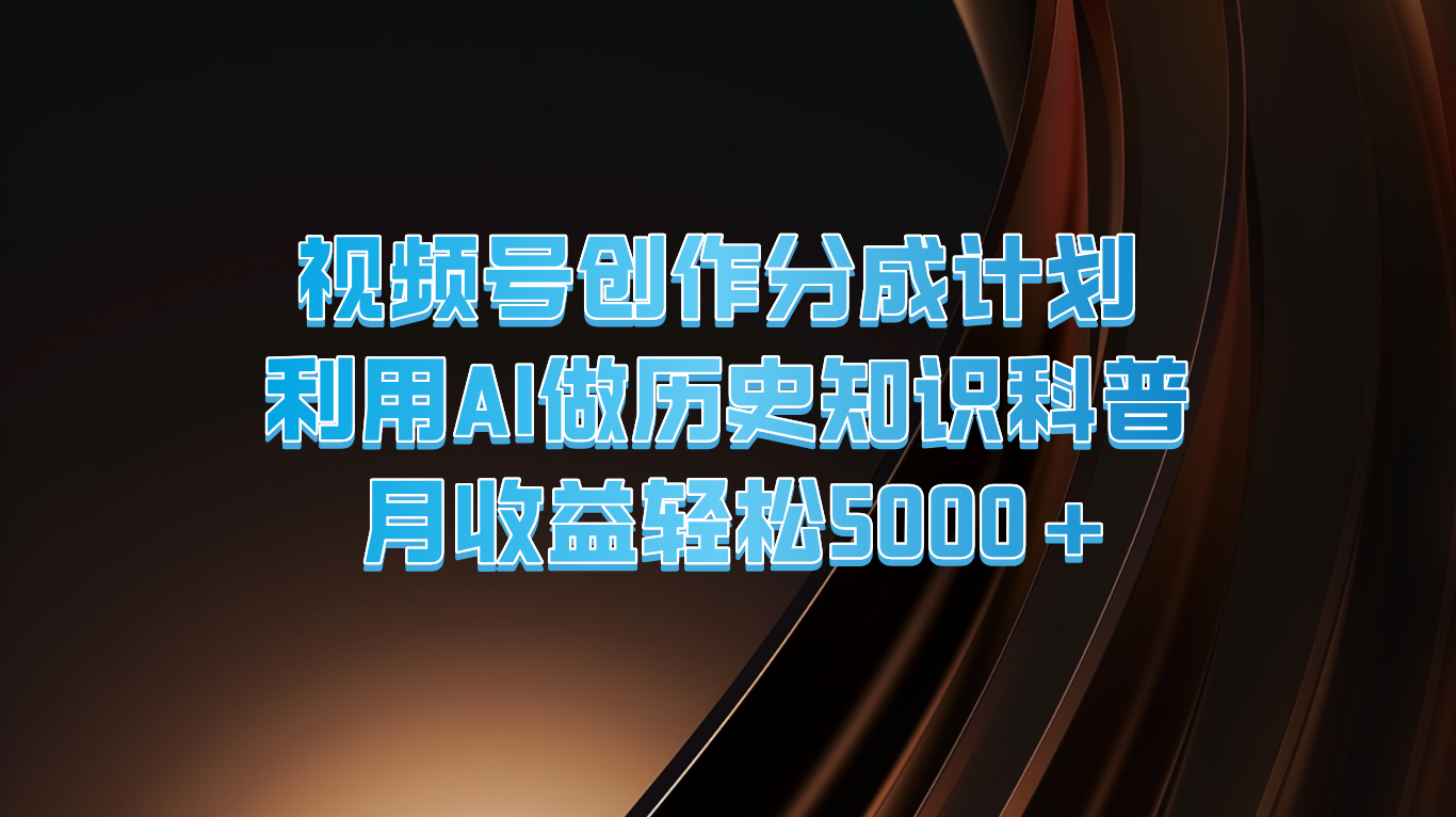 视频号创作分成计划 利用AI做历史知识科普 月收益轻松5000+-九源吧网赚学院