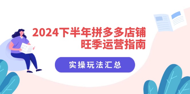 2024下半年拼多多店铺旺季运营指南：实操玩法汇总（8节课）-九源吧网赚学院