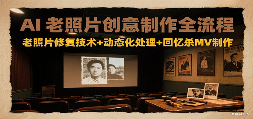 AI老照片创意制作全流程：老照片修复技术+动态化处理+回忆杀MV制作-九源吧网赚学院