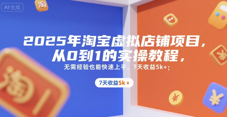 2025年淘宝虚拟店铺项目，从0到1的实操教程，无需经验也能快速上手，7天收益5k+-九源吧网赚学院